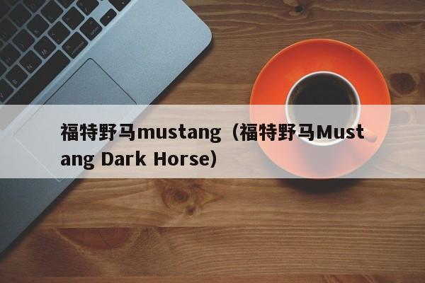 福特野马mustang（福特野马Mustang Dark Horse）-第1张图片