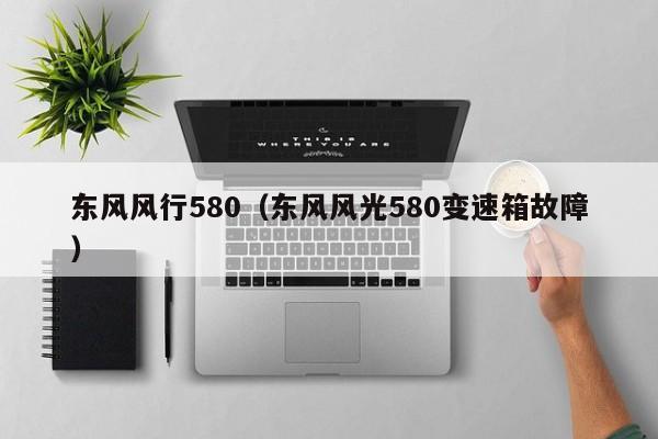 东风风行580（东风风光580变速箱故障）-第1张图片