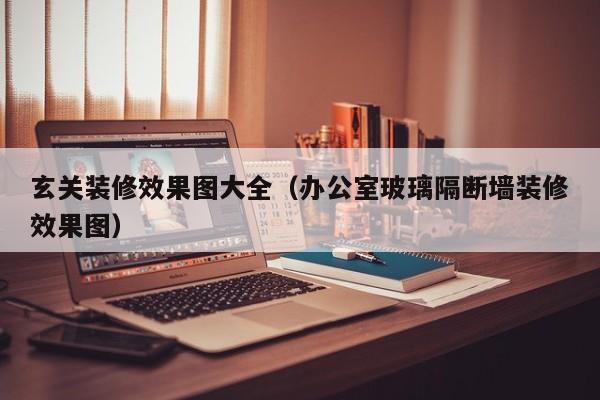 玄关装修效果图大全（办公室玻璃隔断墙装修效果图）-第1张图片