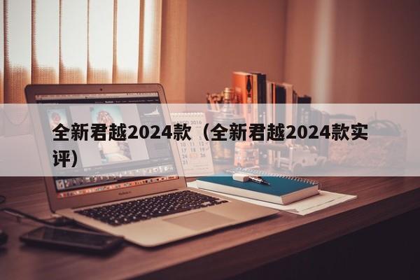 全新君越2024款（全新君越2024款实评）-第1张图片