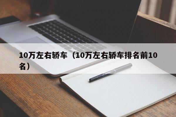 10万左右轿车（10万左右轿车排名前10名）-第1张图片