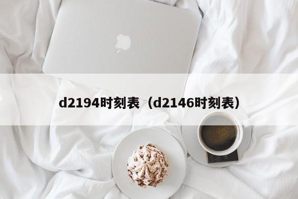 d2194时刻表（d2146时刻表）-第1张图片