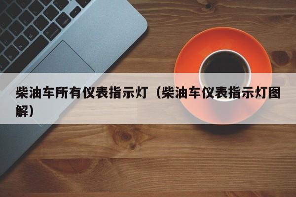 柴油车所有仪表指示灯（柴油车仪表指示灯图解）-第1张图片