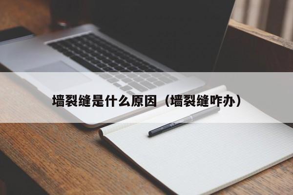 墙裂缝是什么原因（墙裂缝咋办）-第1张图片