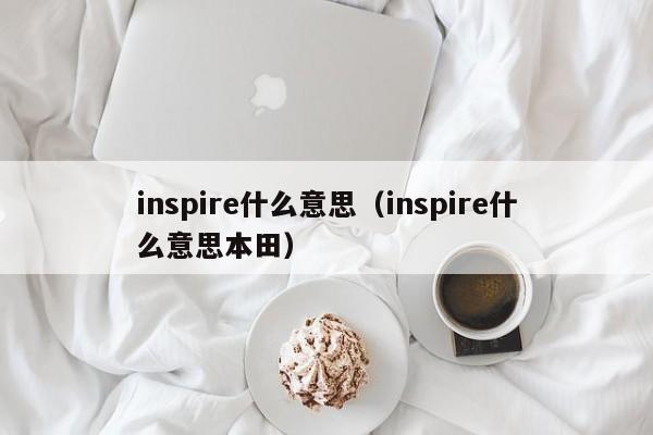 inspire什么意思（inspire什么意思本田）-第1张图片