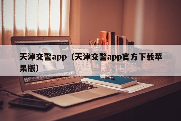 天津交警app（天津交警app官方下载苹果版）-第1张图片