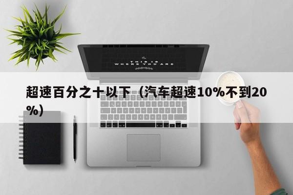 超速百分之十以下（汽车超速10%不到20%）-第1张图片