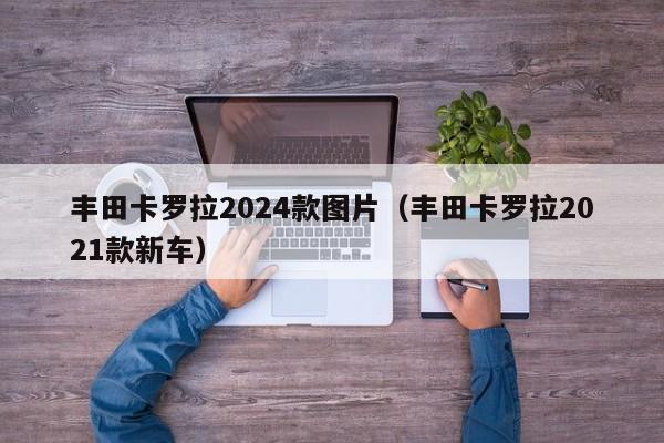 丰田卡罗拉2024款图片（丰田卡罗拉2021款新车）-第1张图片