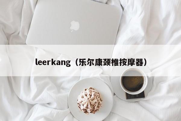 leerkang（乐尔康颈椎按摩器）-第1张图片