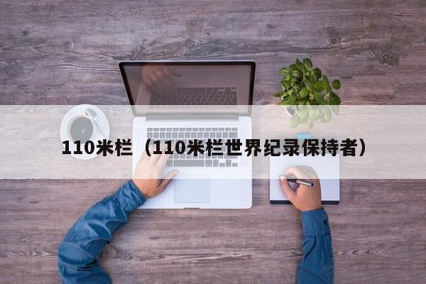 110米栏（110米栏世界纪录保持者）-第1张图片