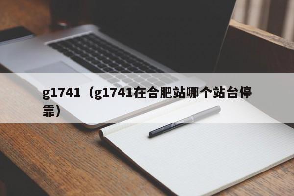 g1741（g1741在合肥站哪个站台停靠）-第1张图片