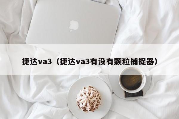 捷达va3（捷达va3有没有颗粒捕捉器）-第1张图片