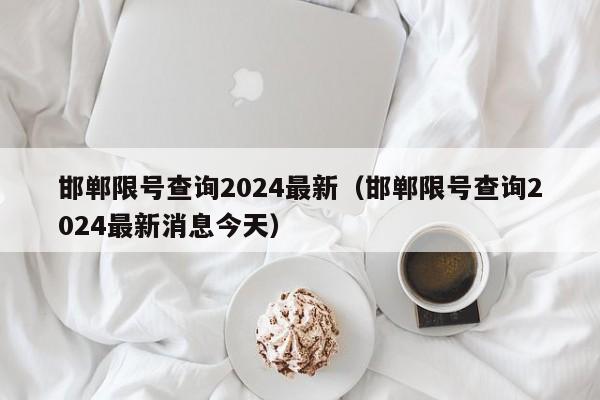 邯郸限号查询2024最新（邯郸限号查询2024最新消息今天）-第1张图片