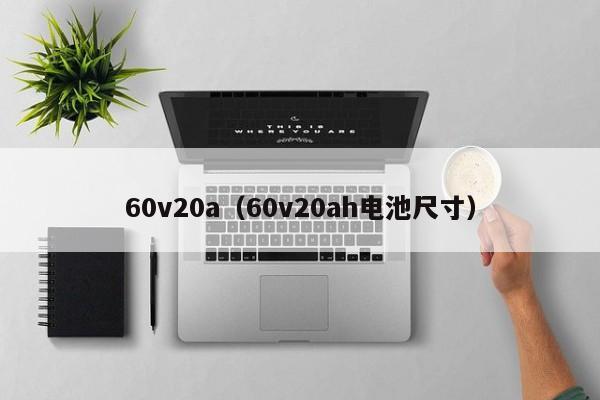 60v20a（60v20ah电池尺寸）-第1张图片