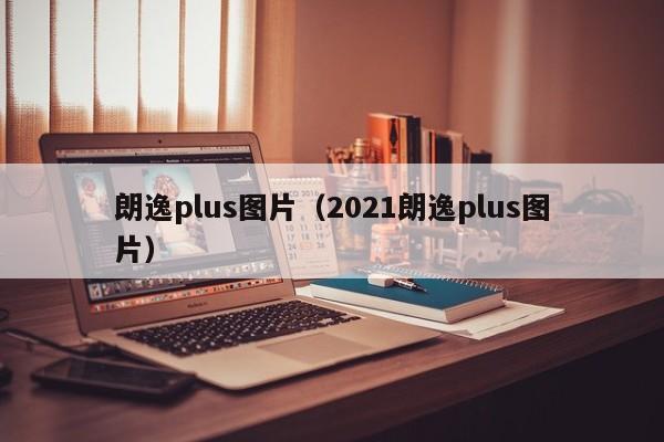 朗逸plus图片（2021朗逸plus图片）-第1张图片