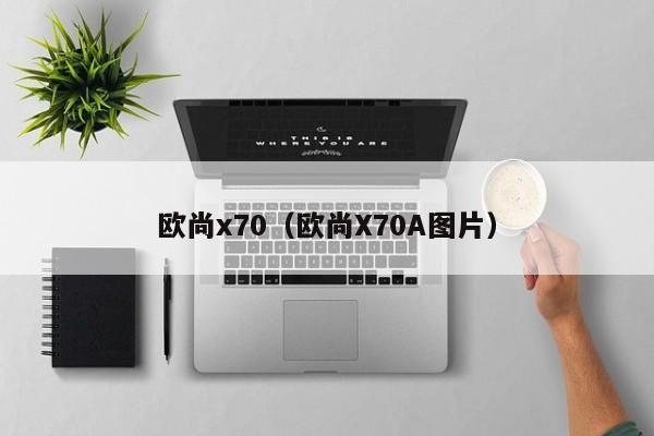 欧尚x70（欧尚X70A图片）-第1张图片