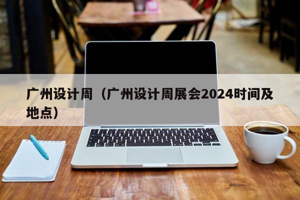 广州设计周（广州设计周展会2024时间及地点）-第1张图片