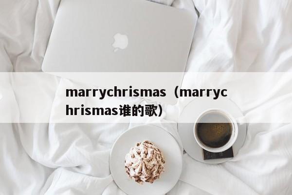 marrychrismas（marrychrismas谁的歌）-第1张图片