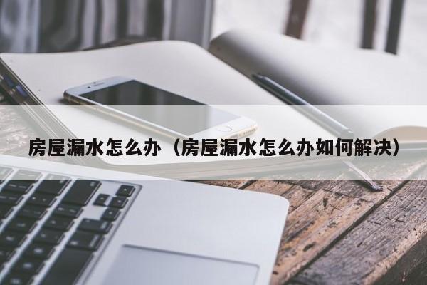 房屋漏水怎么办（房屋漏水怎么办如何解决）-第1张图片