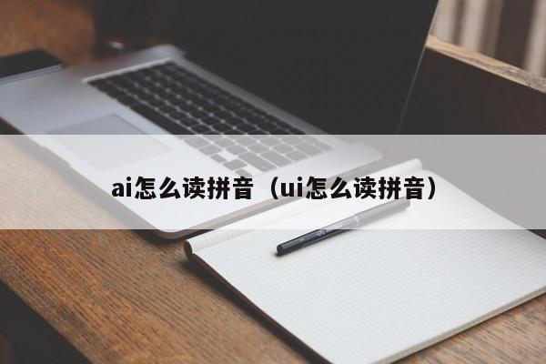 ai怎么读拼音（ui怎么读拼音）-第1张图片