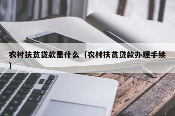 农村扶贫贷款是什么（农村扶贫贷款办理手续）-第1张图片