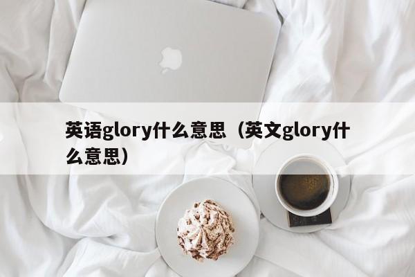 英语glory什么意思（英文glory什么意思）-第1张图片