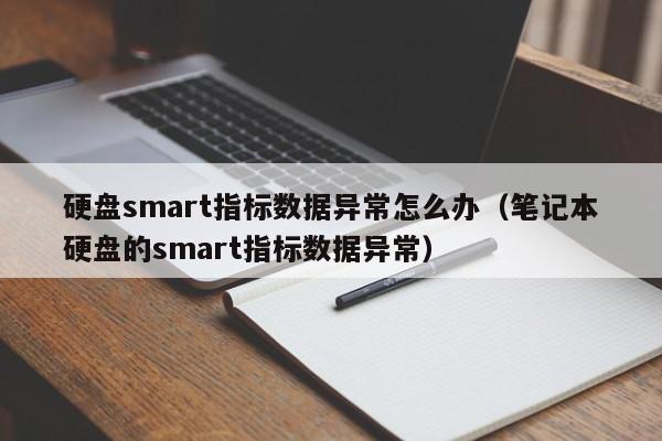 硬盘smart指标数据异常怎么办（笔记本硬盘的smart指标数据异常）-第1张图片