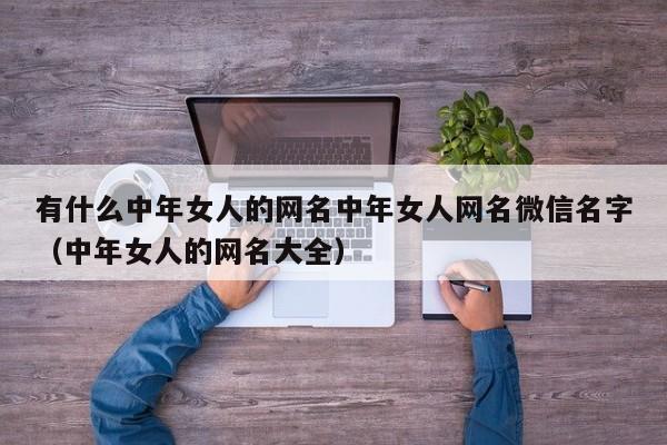 有什么中年女人的网名中年女人网名微信名字（中年女人的网名大全）-第1张图片