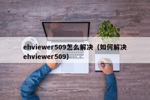 ehviewer509怎么解决（如何解决ehviewer509）-第1张图片