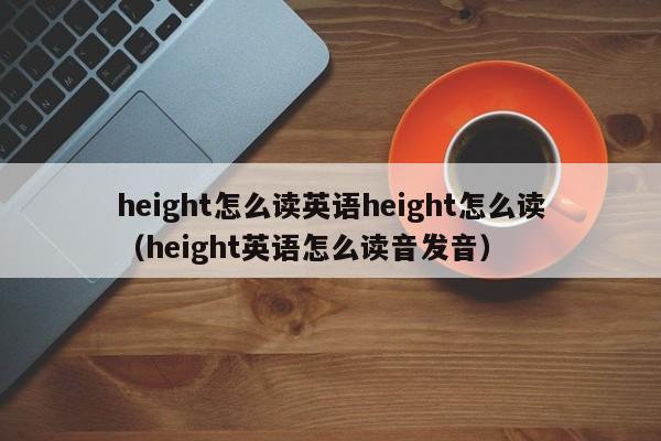 height怎么读英语height怎么读（height英语怎么读音发音）-第1张图片