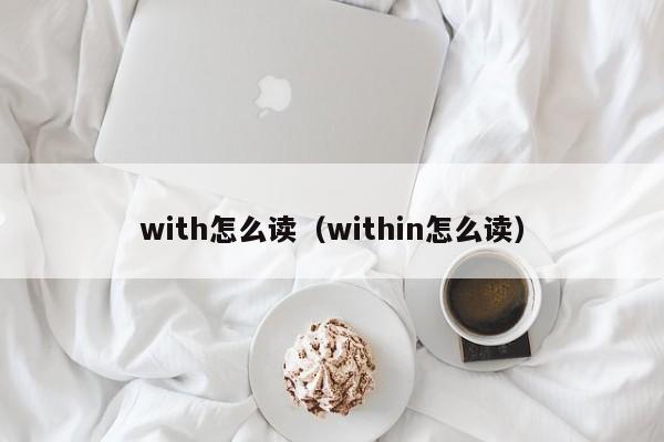 with怎么读（within怎么读）-第1张图片