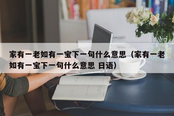 家有一老如有一宝下一句什么意思（家有一老如有一宝下一句什么意思 日语）-第1张图片