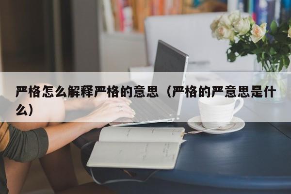 严格怎么解释严格的意思（严格的严意思是什么）-第1张图片