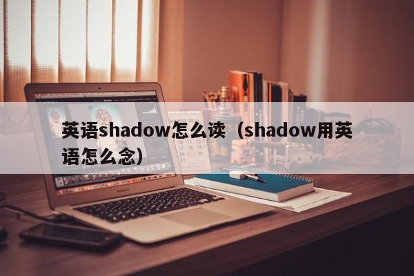 英语shadow怎么读（shadow用英语怎么念）-第1张图片