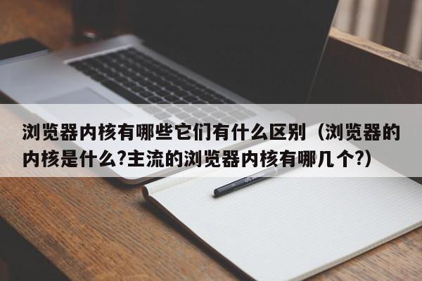 浏览器内核有哪些它们有什么区别（浏览器的内核是什么?主流的浏览器内核有哪几个?）-第1张图片