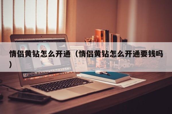 情侣黄钻怎么开通（情侣黄钻怎么开通要钱吗）-第1张图片