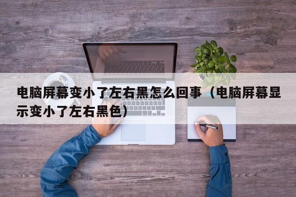 电脑屏幕变小了左右黑怎么回事（电脑屏幕显示变小了左右黑色）-第1张图片