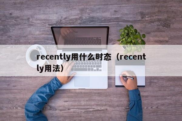 recently用什么时态（recently用法）-第1张图片