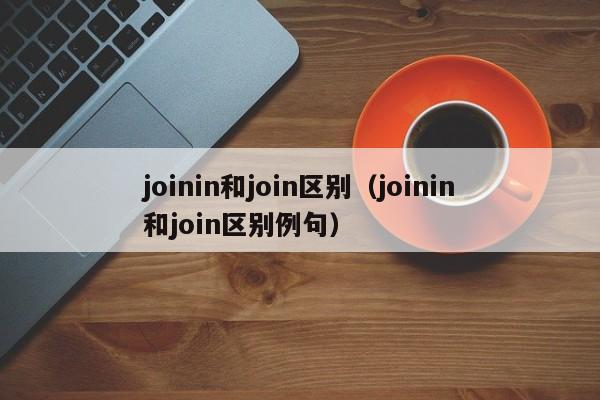 joinin和join区别（joinin和join区别例句）-第1张图片