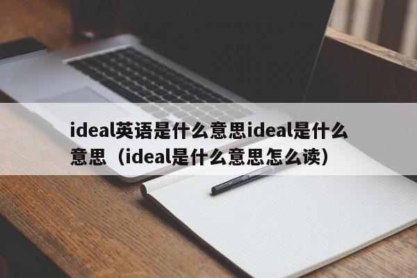 ideal英语是什么意思ideal是什么意思（ideal是什么意思怎么读）-第1张图片