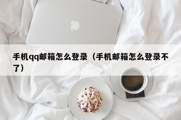 手机qq邮箱怎么登录（手机邮箱怎么登录不了）-第1张图片