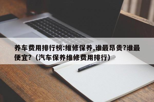 养车费用排行榜:维修保养,谁最昂贵?谁最便宜?（汽车保养维修费用排行）-第1张图片