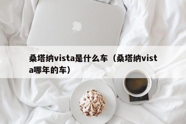 桑塔纳vista是什么车（桑塔纳vista哪年的车）-第1张图片