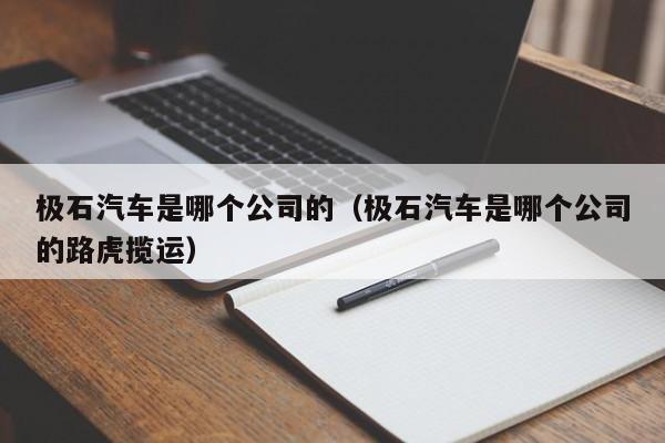 极石汽车是哪个公司的（极石汽车是哪个公司的路虎揽运）-第1张图片