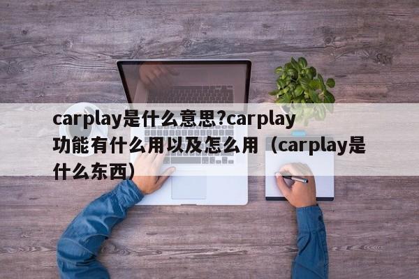 carplay是什么意思?carplay功能有什么用以及怎么用（carplay是什么东西）-第1张图片