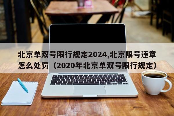 北京单双号限行规定2024,北京限号违章怎么处罚（2020年北京单双号限行规定）-第1张图片