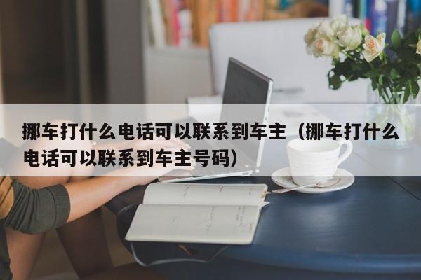 挪车打什么电话可以联系到车主（挪车打什么电话可以联系到车主号码）-第1张图片