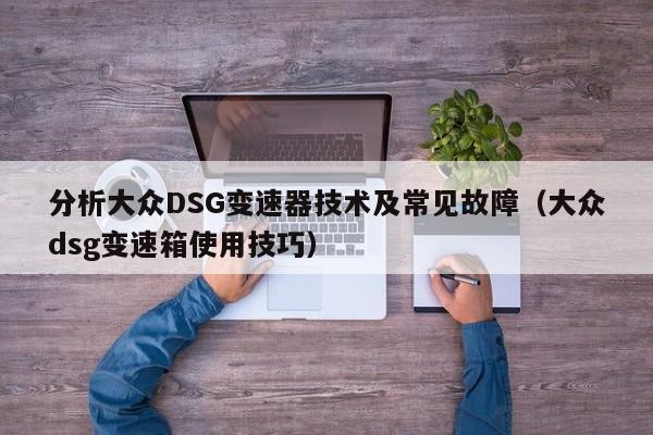 分析大众DSG变速器技术及常见故障（大众dsg变速箱使用技巧）-第1张图片