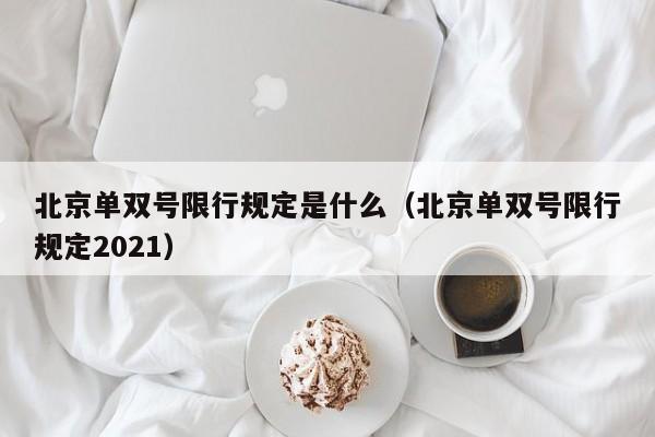 北京单双号限行规定是什么（北京单双号限行规定2021）-第1张图片