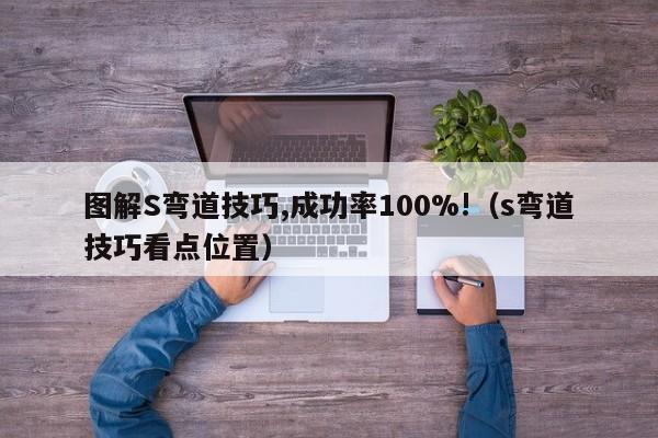 图解S弯道技巧,成功率100%!（s弯道技巧看点位置）-第1张图片